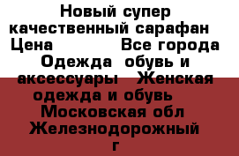 Новый супер качественный сарафан › Цена ­ 1 550 - Все города Одежда, обувь и аксессуары » Женская одежда и обувь   . Московская обл.,Железнодорожный г.